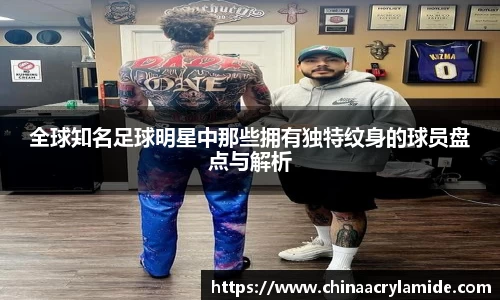 全球知名足球明星中那些拥有独特纹身的球员盘点与解析