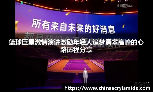 篮球巨星激情演讲激励年轻人追梦勇攀高峰的心路历程分享